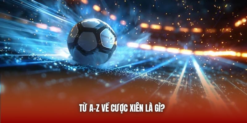 Từ A-Z về cược xiên là gì? 