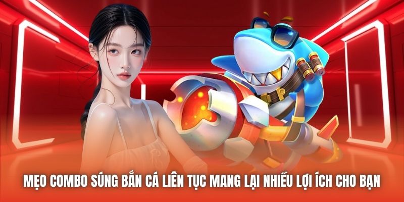 Mẹo combo súng bắn cá liên tục mang lại nhiều lợi ích cho bạn