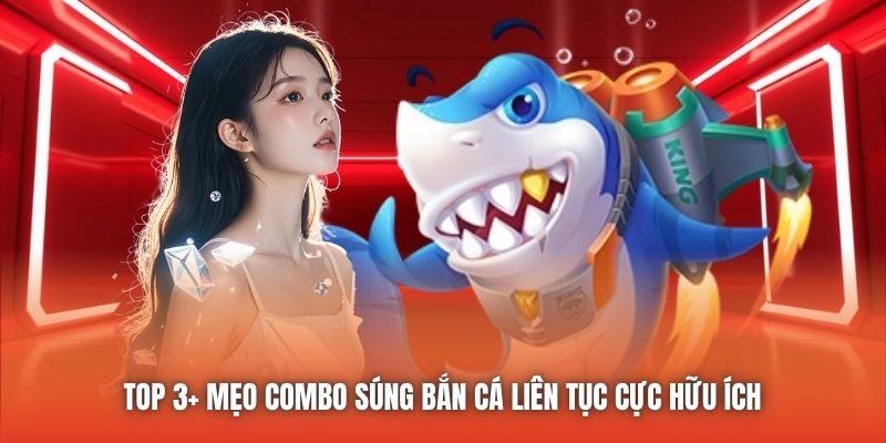 Top 3+ Mẹo Combo Súng Bắn Cá Liên Tục Cực Hữu Ích